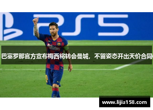 巴塞罗那官方宣布梅西将转会曼城，不留姿态开出天价合同